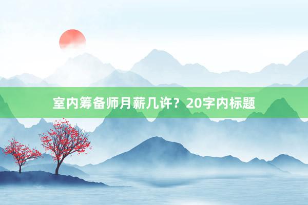 室内筹备师月薪几许？20字内标题