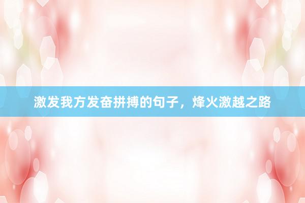 激发我方发奋拼搏的句子，烽火激越之路