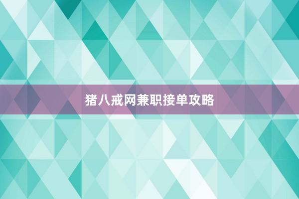 猪八戒网兼职接单攻略