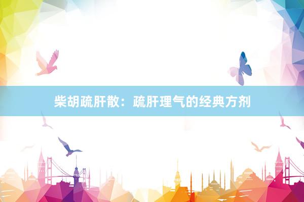 柴胡疏肝散：疏肝理气的经典方剂