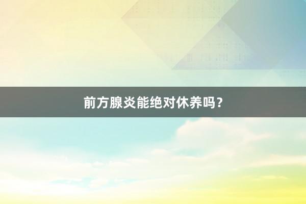 前方腺炎能绝对休养吗？