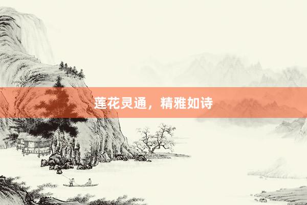 莲花灵通，精雅如诗