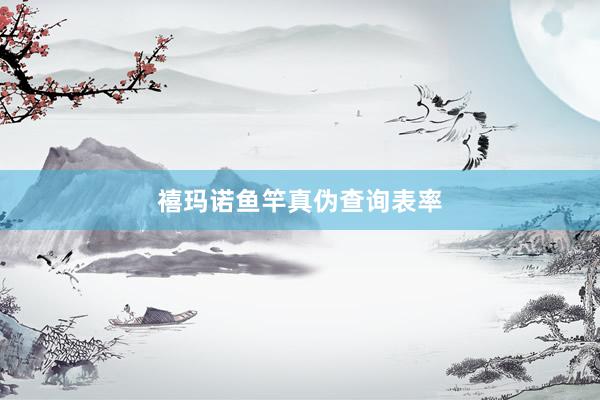 禧玛诺鱼竿真伪查询表率