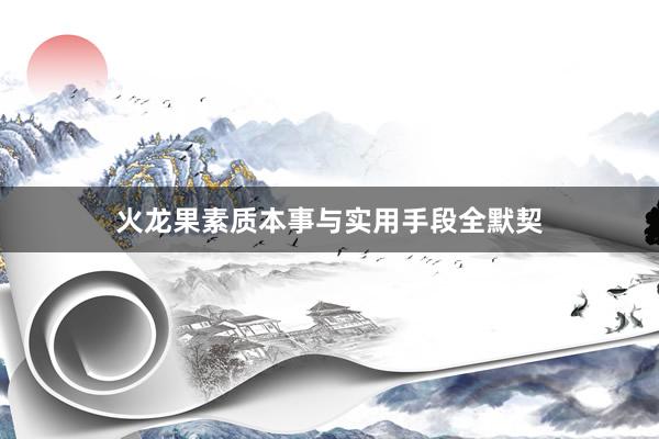 火龙果素质本事与实用手段全默契