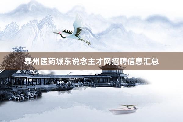 泰州医药城东说念主才网招聘信息汇总