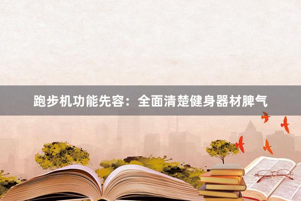跑步机功能先容:全面清楚健身器材脾气