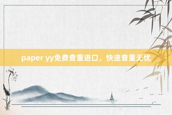 paper yy免费查重进口,快速查重无忧